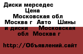 Диски мерседес 17 Mercedes  › Цена ­ 14 000 - Московская обл., Москва г. Авто » Шины и диски   . Московская обл.,Москва г.